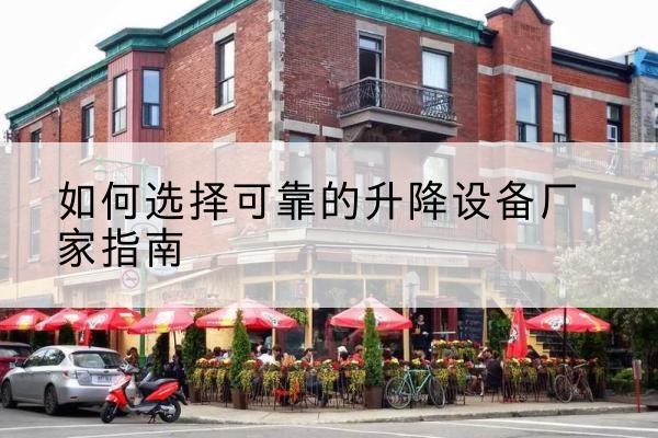 左权电动升降机厂家-如何选择可靠的升降设备厂家指南