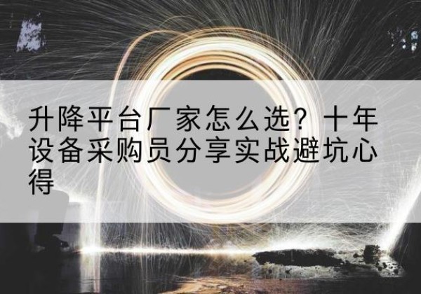 左权升降平台厂家-怎么选？十年设备采购员分享实战避坑心得