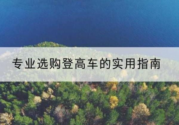 左权电动登高车厂家推荐-专业选购登高车的实用指南