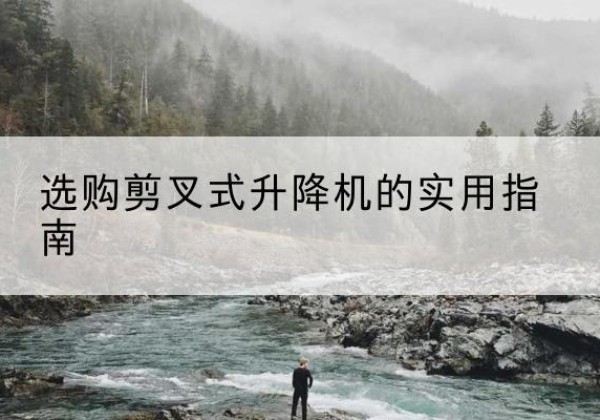 左权剪叉式升降机怎么选-选购剪叉式升降机的实用指南