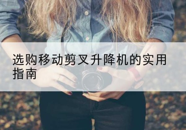 左权移动剪叉升降机怎么选-选购移动剪叉升降机的实用指南